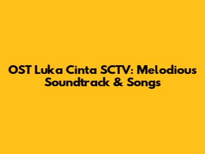 OST Luka Cinta SCTV: Melodious Soundtrack & Songs
