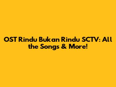 OST Rindu Bukan Rindu SCTV: All the Songs & More!