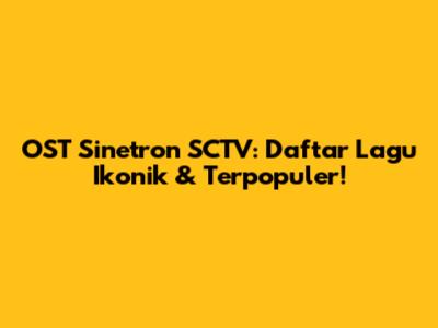 OST Sinetron SCTV: Daftar Lagu Ikonik & Terpopuler!