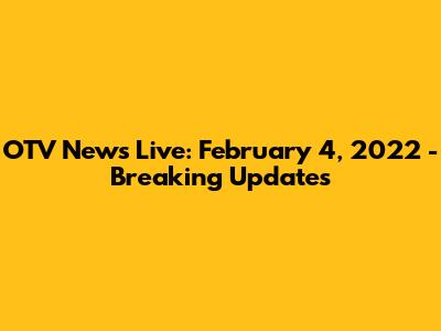 OTV News Live: February 4, 2022 - Breaking Updates