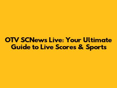 OTV SCNews Live: Your Ultimate Guide to Live Scores & Sports