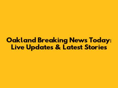 Oakland Breaking News Today: Live Updates & Latest Stories