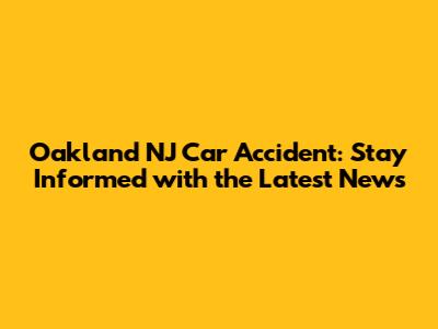 Oakland NJ Car Accident: Stay Informed with the Latest News