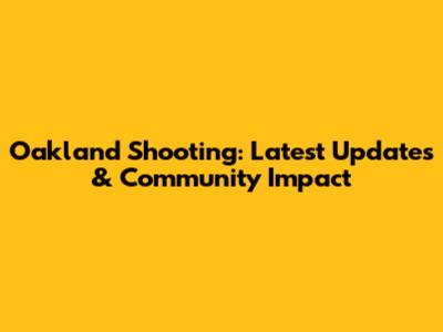 Oakland Shooting: Latest Updates & Community Impact