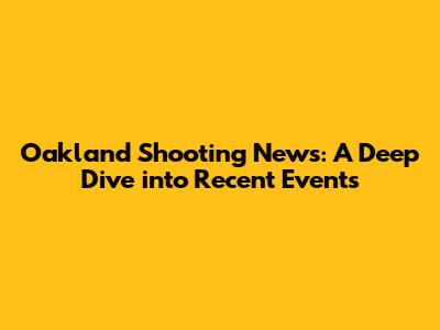 Oakland Shooting News: A Deep Dive into Recent Events