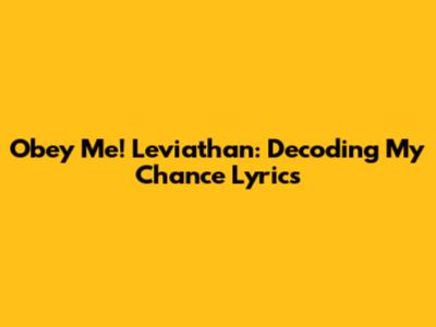 Obey Me! Leviathan: Decoding "My Chance" Lyrics