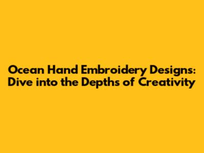 Ocean Hand Embroidery Designs: Dive into the Depths of Creativity