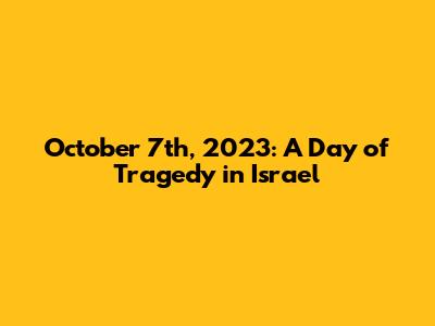 October 7th, 2023: A Day of Tragedy in Israel
