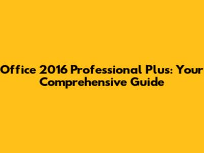 Office 2016 Professional Plus: Your Comprehensive Guide