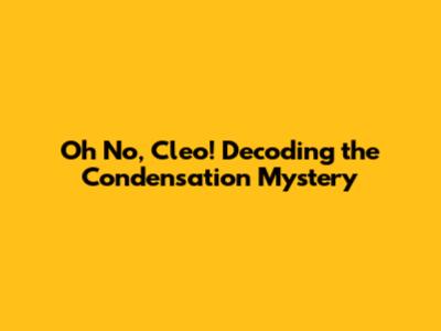 Oh No, Cleo! Decoding the Condensation Mystery