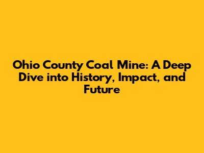 Ohio County Coal Mine: A Deep Dive into History, Impact, and Future