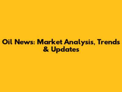 Oil News: Market Analysis, Trends & Updates