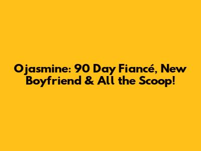 Ojasmine: 90 Day Fiancé, New Boyfriend & All the Scoop!