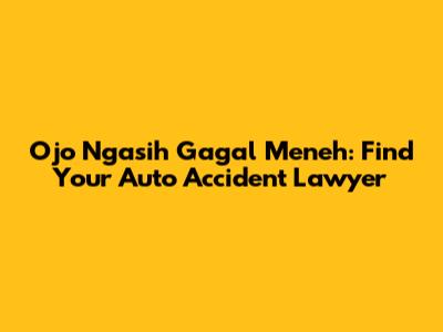 Ojo Ngasih Gagal Meneh: Find Your Auto Accident Lawyer