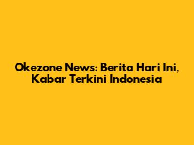 Okezone News: Berita Hari Ini, Kabar Terkini Indonesia