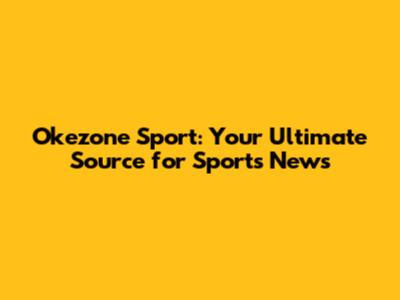 Okezone Sport: Your Ultimate Source for Sports News