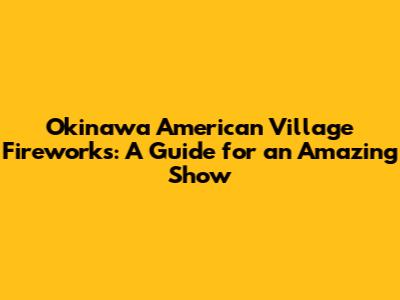 Okinawa American Village Fireworks: A Guide for an Amazing Show