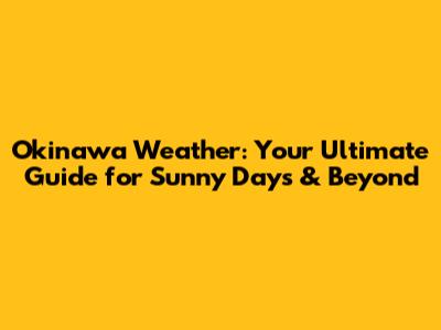 Okinawa Weather: Your Ultimate Guide for Sunny Days & Beyond