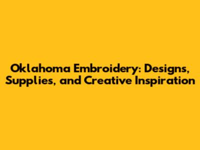 Oklahoma Embroidery: Designs, Supplies, and Creative Inspiration