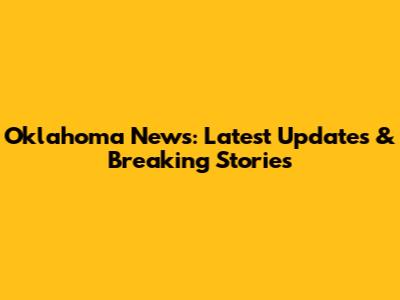 Oklahoma News: Latest Updates & Breaking Stories