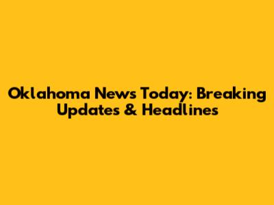 Oklahoma News Today: Breaking Updates & Headlines