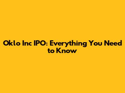 Oklo Inc IPO: Everything You Need to Know