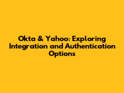 Okta & Yahoo: Exploring Integration and Authentication Options