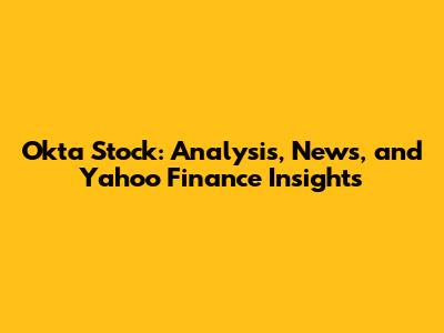 Okta Stock: Analysis, News, and Yahoo Finance Insights