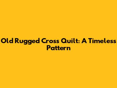 Old Rugged Cross Quilt: A Timeless Pattern