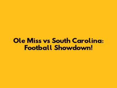 Ole Miss vs South Carolina: Football Showdown!