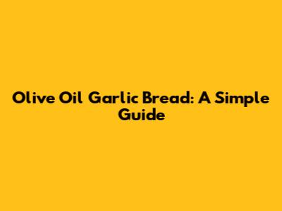 Olive Oil Garlic Bread: A Simple Guide