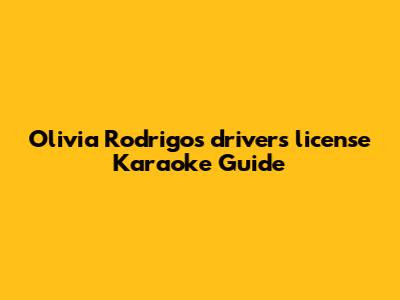 Olivia Rodrigo's 'drivers license' Karaoke Guide