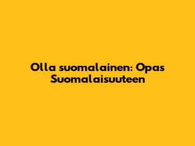 Olla suomalainen: Opas Suomalaisuuteen