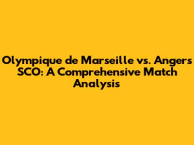 Olympique de Marseille vs. Angers SCO: A Comprehensive Match Analysis