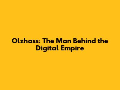Olzhass: The Man Behind the Digital Empire