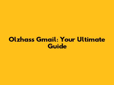 Olzhass Gmail: Your Ultimate Guide