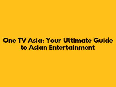 One TV Asia: Your Ultimate Guide to Asian Entertainment