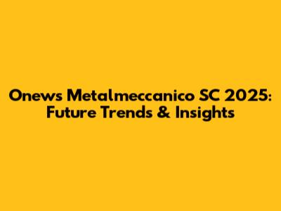 Onews Metalmeccanico SC 2025: Future Trends & Insights