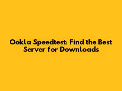 Ookla Speedtest: Find the Best Server for Downloads