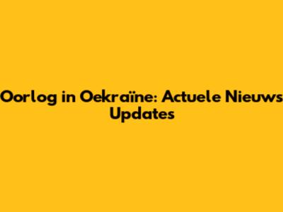 Oorlog in Oekraïne: Actuele Nieuws Updates