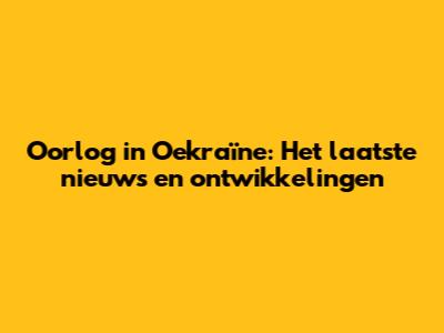 Oorlog in Oekraïne: Het laatste nieuws en ontwikkelingen