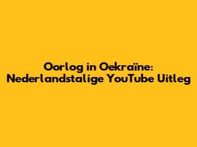 Oorlog in Oekraïne: Nederlandstalige YouTube Uitleg
