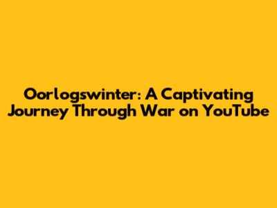Oorlogswinter: A Captivating Journey Through War on YouTube