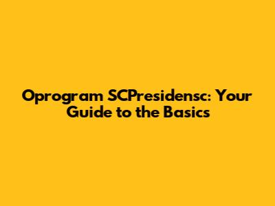 Oprogram SCPresidensc: Your Guide to the Basics