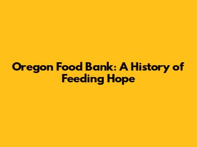 Oregon Food Bank: A History of Feeding Hope