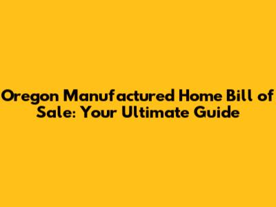 Oregon Manufactured Home Bill of Sale: Your Ultimate Guide