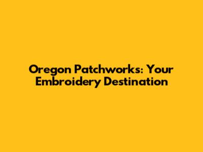 Oregon Patchworks: Your Embroidery Destination