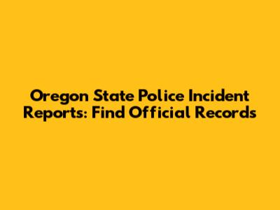 Oregon State Police Incident Reports: Find Official Records