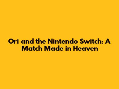 Ori and the Nintendo Switch: A Match Made in Heaven