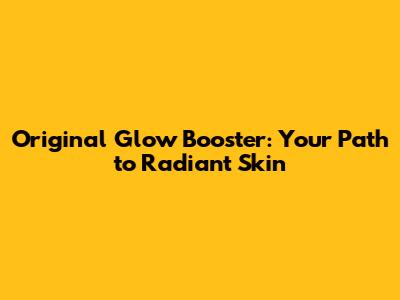 Original Glow Booster: Your Path to Radiant Skin